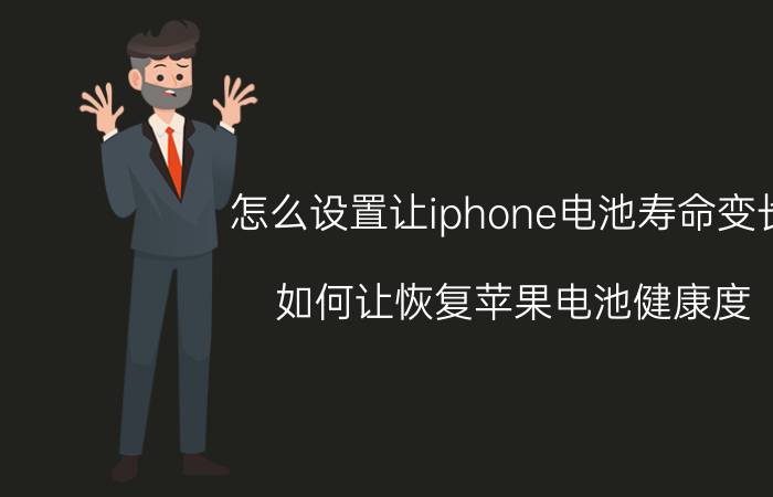 怎么设置让iphone电池寿命变长 如何让恢复苹果电池健康度？